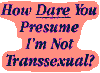 text reads, how dare you presume i'm not transsexual